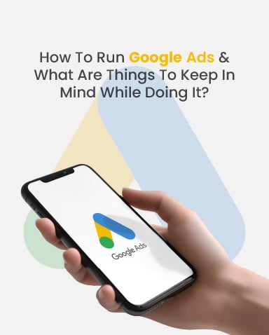 How To Run Google Ads And What Are Things To Keep In Mind While Doing It?